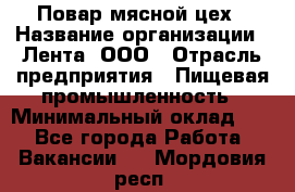 Повар мясной цех › Название организации ­ Лента, ООО › Отрасль предприятия ­ Пищевая промышленность › Минимальный оклад ­ 1 - Все города Работа » Вакансии   . Мордовия респ.